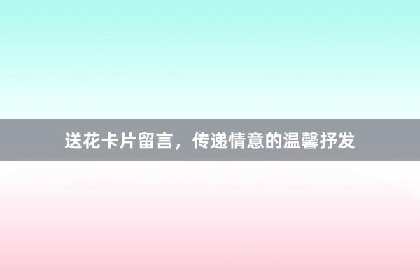 送花卡片留言,传递情意的温馨抒发